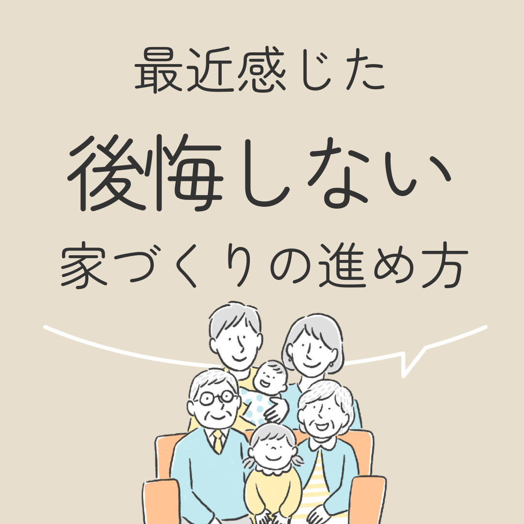 最近感じた　後悔しない家づくりの進め方